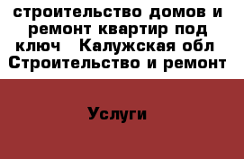 строительство домов и ремонт квартир под ключ - Калужская обл. Строительство и ремонт » Услуги   . Калужская обл.